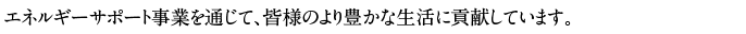 エネルギーサポート事業を通じて、皆様のより豊かな生活に貢献しています。