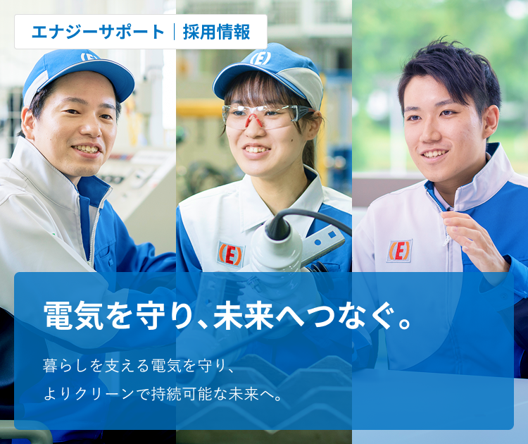 エナジーサポート　採用情報　電気を守り､未来へつなぐ｡　暮らしを支える電気を守り、よりクリーンで持続可能な未来へ。