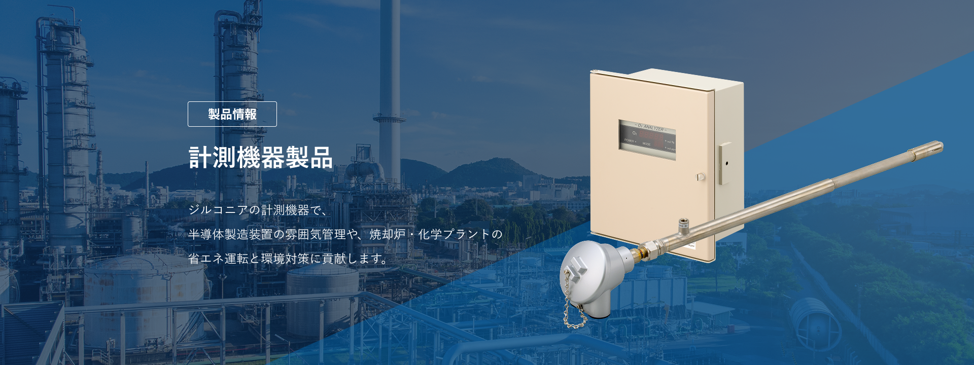 エナジーサポート　計測機器製品　ジルコニアの計測機器で、半導体製造装置の雰囲気管理や、焼却炉・化学プラントの省エネ運転と環境対策に貢献します。